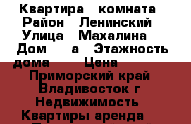 Квартира 1 комната › Район ­ Ленинский › Улица ­ Махалина  › Дом ­ 3 а › Этажность дома ­ 7 › Цена ­ 17 000 - Приморский край, Владивосток г. Недвижимость » Квартиры аренда   . Приморский край,Владивосток г.